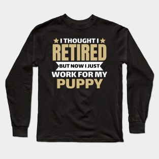 I Thought I Retired But Now I Just Work For My Puppy Long Sleeve T-Shirt